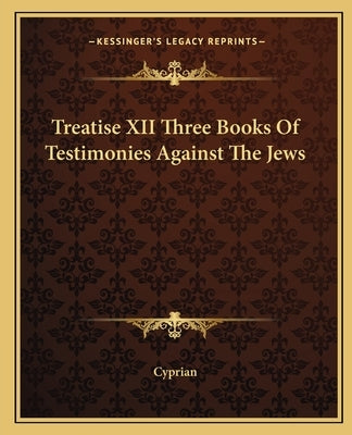 Treatise XII Three Books of Testimonies Against the Jews by Cyprian