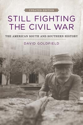Still Fighting the Civil War: The American South and Southern History (Updated) by Goldfield, David