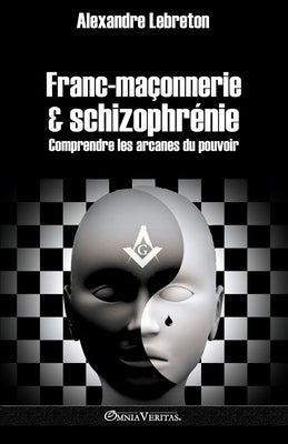 Franc-maçonnerie et schizophrénie: Comprendre les arcanes du pouvoir by Lebreton, Alexandre