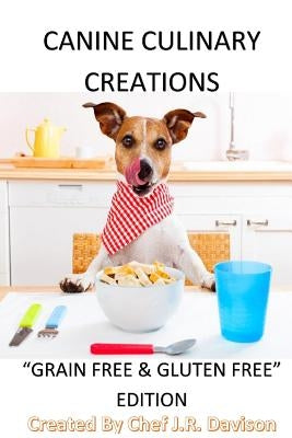 Canine Culinary Creations "GRAIN FREE EDITION" Dog Food Cookbook: For dogs with allergies by Davison, Chef J. R.