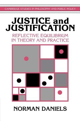 Justice and Justification: Reflective Equilibrium in Theory and Practice by Daniels, Norman