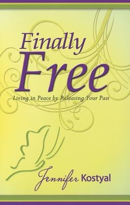 Finally Free: Living in Peace by Releasing Your Past by Kostyal, Jennifer