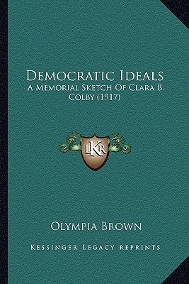 Democratic Ideals: A Memorial Sketch Of Clara B. Colby (1917) by Brown, Olympia