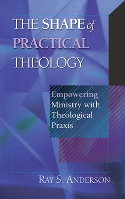The Shape of Practical Theology by Anderson, Ray S.