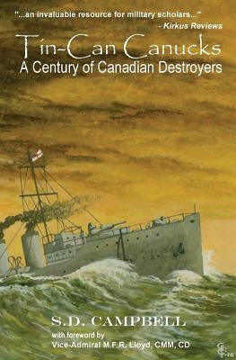 Tin-Can Canucks: A Century of Canadian Destroyers by Campbell, S. D.