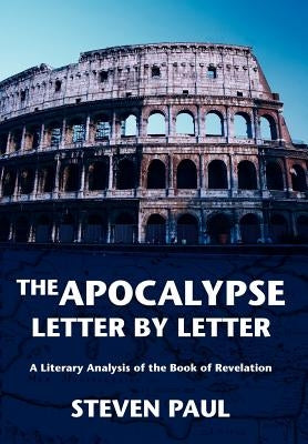 The Apocalypse--Letter by Letter: A Literary Analysis of the Book of Revelation by Paul, Steven