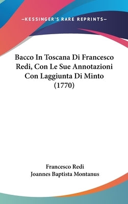 Bacco in Toscana Di Francesco Redi, Con Le Sue Annotazioni Con Laggiunta Di Minto (1770) by Redi, Francesco
