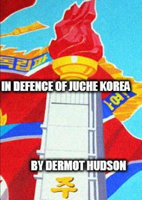 In Defence of Juche Korea ! by Hudson, Dermot