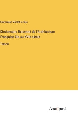 Dictionnaire Raisonné de l'Architecture Française XIe au XVIe siècle: Tome 8 by Viollet-Le-Duc, Emmanuel