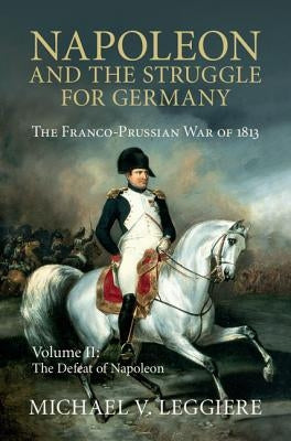 Napoleon and the Struggle for Germany: The Franco-Prussian War of 1813 by Leggiere, Michael V.