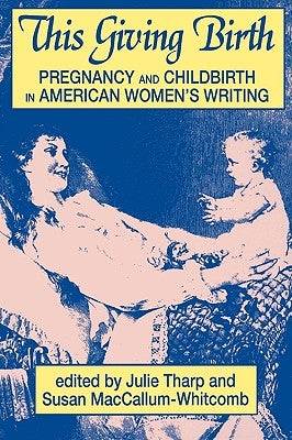 This Giving Birth: Pregnancy and Childbirth in American Women's Writing by Tharp, Julie