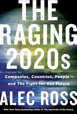 The Raging 2020s: Companies, Countries, People - And the Fight for Our Future by Ross, Alec