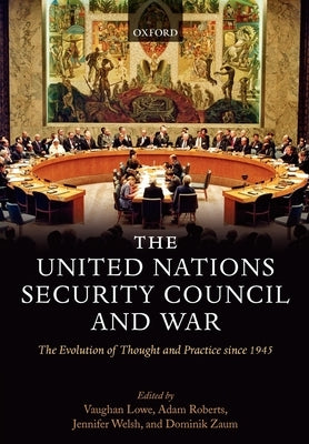 The United Nations Security Council and War: The Evolution of Thought and Practice Since 1945 by Lowe, Vaughan