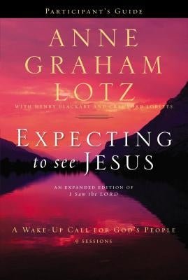 Expecting to See Jesus Bible Study Participant's Guide: A Wake-Up Call for God's People by Lotz, Anne Graham