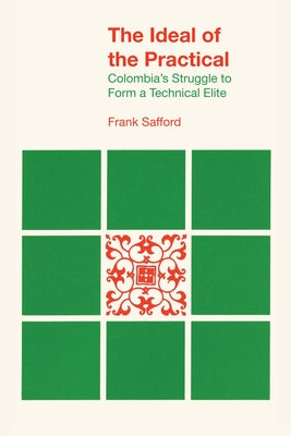 The Ideal of the Practical: Colombia's Struggle to Form a Technical Elite by Safford, Frank