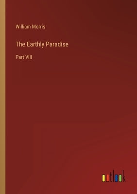 The Earthly Paradise: Part VIII by Morris, William