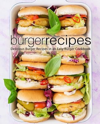 Burger Recipes: Delicious Burger Recipes in an Easy Burger Cookbook (2nd Edition) by Press, Booksumo