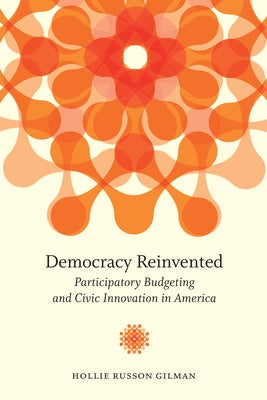 Democracy Reinvented: Participatory Budgeting and Civic Innovation in America by Gilman, Hollie Russon