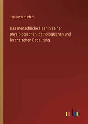 Das menschliche Haar in seiner physiologischen, pathologischen und forensischen Bedeutung by Pfaff, Emil Richard