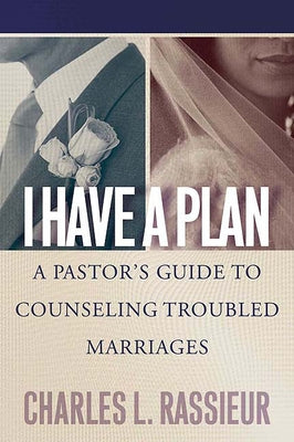 I Have a Plan: A Pastor's Guide to Counseling Troubled Marriages by Rassieur, Charles L.