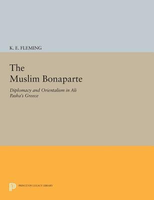 The Muslim Bonaparte: Diplomacy and Orientalism in Ali Pasha's Greece by Fleming, K. E.