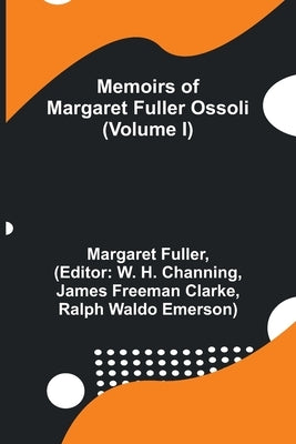 Memoirs of Margaret Fuller Ossoli (Volume I) by Fuller, Margaret