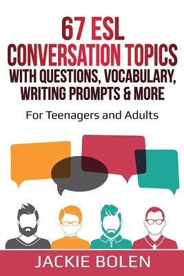 67 ESL Conversation Topics with Questions, Vocabulary, Writing Prompts & More: : For Teenagers and Adults by Bolen, Jackie