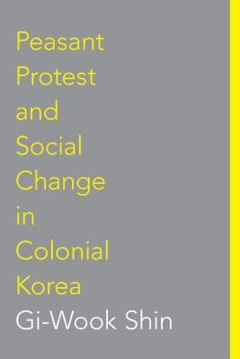 Peasant Protest and Social Change in Colonial Korea by Shin, Gi-Wook