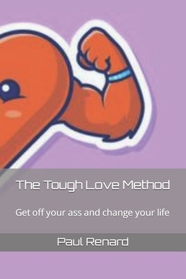 The Tough Love Method: Get off your ass and change your life by Renard, Paul