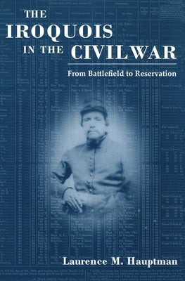Iroquois in the Civil War: From Battlefield to Reservation by Hauptman, Laurence M.