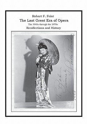The Last Great Era of Opera; The 1940s through the 1970s: Recollections and History by Feist, Robert F.