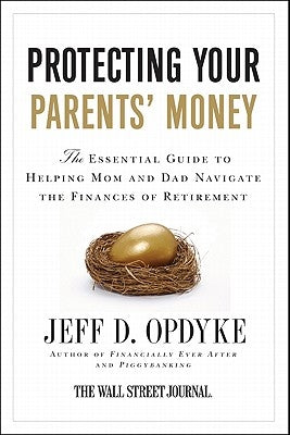 Protecting Your Parents' Money: The Essential Guide to Helping Mom and Dad Navigate the Finances of Retirement by Opdyke, Jeff D.