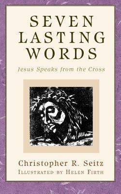 Seven Lasting Words: Jesus Speaks from the Cross by Seitz, Christopher R.