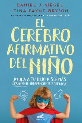 El Cerebro Afirmativo del Niño: Ayuda a Tu Hijo a Ser Más Resiliente, Autónomo Y Creativo / The Yes Brain by Siegel, Daniel