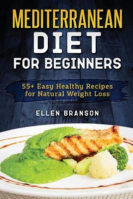 Mediterranean Diet for Beginners: 55+ Easy Healthy Recipes for Natural Weight Loss by Branson, Ellen