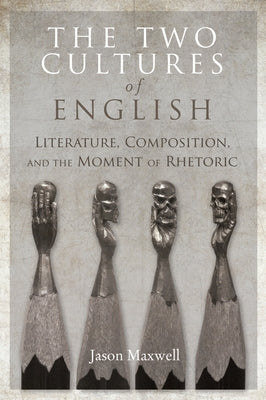 The Two Cultures of English: Literature, Composition, and the Moment of Rhetoric by Maxwell, Jason