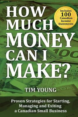 How Much Money Can I Make?: Proven Strategies for Starting, Managing and Exiting a Canadian Small Business by Young, Tim