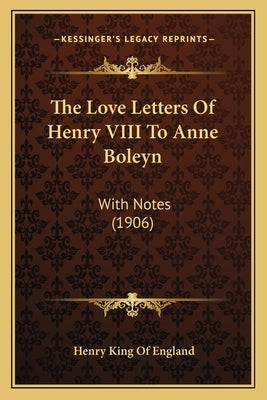 The Love Letters Of Henry VIII To Anne Boleyn: With Notes (1906) by England, Henry King of