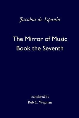 The Mirror of Music: Book the Seventh by Wegman, Rob C.