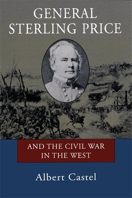 General Sterling Price and the Civil War in the West by Castel, Albert E.