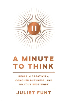 A Minute to Think: Reclaim Creativity, Conquer Busyness, and Do Your Best Work by Funt, Juliet