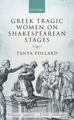 Greek Tragic Women on Shakespearean Stages by Pollard, Tanya