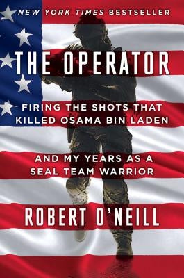 The Operator: Firing the Shots That Killed Osama Bin Laden and My Years as a Seal Team Warrior by O'Neill, Robert