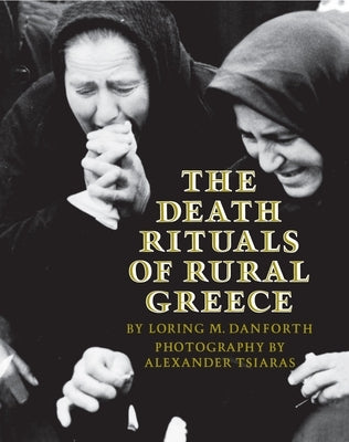 The Death Rituals of Rural Greece by Danforth, Loring M.