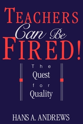 Teachers Can Be Fired!: The Quest for Quality by Andrews, Hans