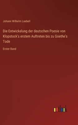 Die Entwickelung der deutschen Poesie von Klopstock's erstem Auftreten bis zu Goethe's Tode: Erster Band by Loebell, Johann Wilhelm