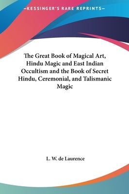 The Great Book of Magical Art, Hindu Magic and East Indian Occultism and the Book of Secret Hindu, Ceremonial, and Talismanic Magic by de Laurence, L. W.