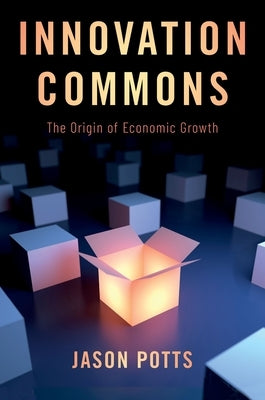 Innovation Commons: The Origin of Economic Growth by Potts, Jason
