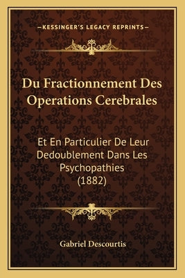 Du Fractionnement Des Operations Cerebrales: Et En Particulier De Leur Dedoublement Dans Les Psychopathies (1882) by Descourtis, Gabriel
