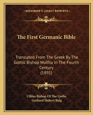 The First Germanic Bible: Translated From The Greek By The Gothic Bishop Wulfila In The Fourth Century (1891) by Ulfilas Bishop of the Goths